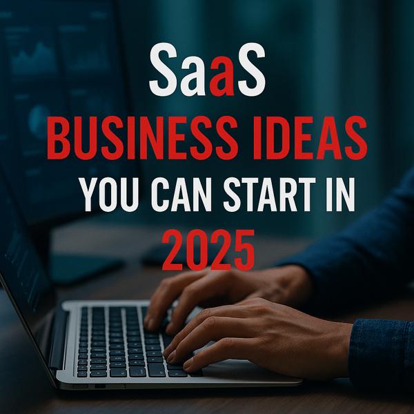 SaaS Business Ideas You Can Start in 2025