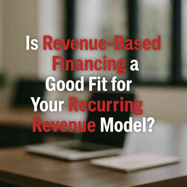 Is Revenue-Based Financing a Good Fit for Your Recurring Revenue Model?
