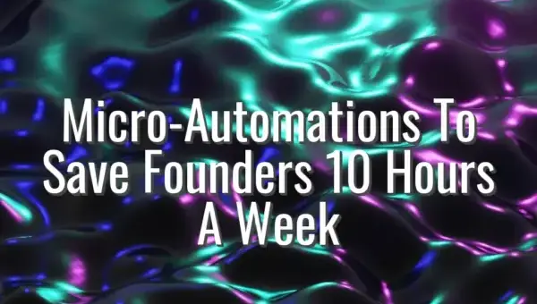 Micro-Automations To Save Founders 10 Hours A Week - micro automations for founders