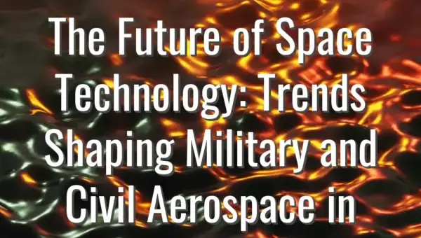 The Future of Space Technology: Trends Shaping Military and Civil Aerospace in 2024 - space technology trends 2024