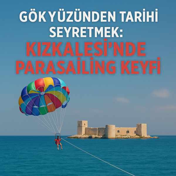 Gökyüzünden Tarihi Seyretmek: Kızkalesi’nde Parasailing Keyfi