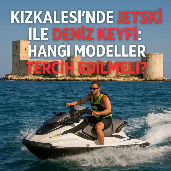 Kızkalesi’nde Jetski ile Deniz Keyfi: Hangi Modeller Tercih Edilmeli?