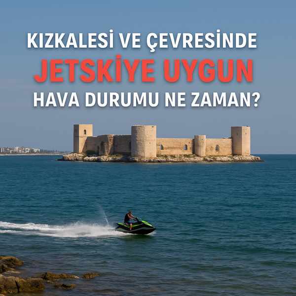 Kızkalesi ve Çevresinde Jetskiye Uygun Hava Durumu Ne Zaman?