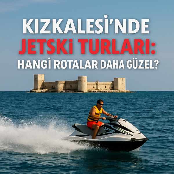 Kızkalesi’nde Jetski Turları: Hangi Rotalar Daha Güzel?