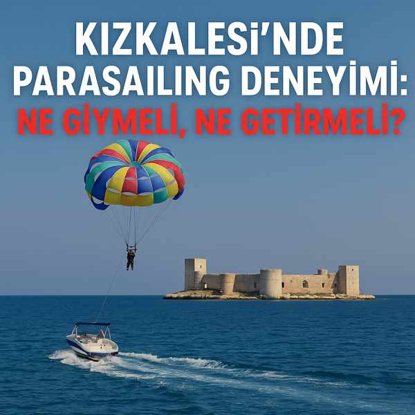 Kızkalesi'nde Parasailing Deneyimi: Ne Giymeli, Ne Getirmeli?