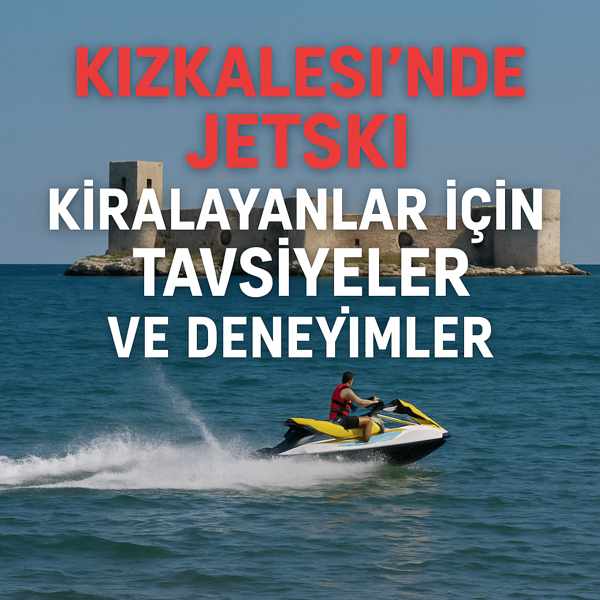 Kızkalesi’nde Jetski Kiralayanlar için Tavsiyeler ve Deneyimler