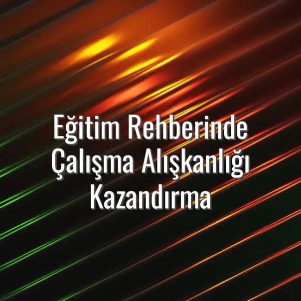 Eğitim Rehberinde Çalışma Alışkanlığı Kazandırma - çalışma alışkanlığı kazandırma