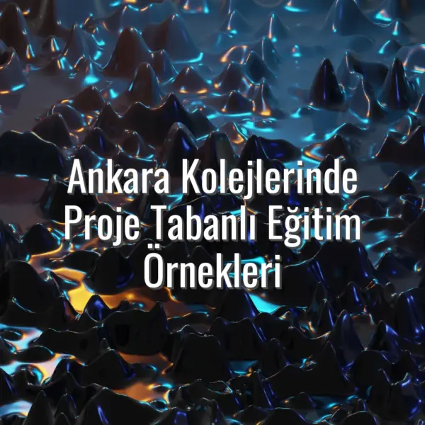 Ankara Kolejlerinde Proje Tabanlı Eğitim Örnekleri - Ankara kolejleri proje tabanlı eğitim
