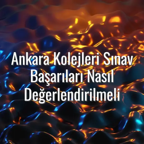 Ankara Kolejleri Sınav Başarıları Nasıl Değerlendirilmeli - Ankara kolejleri sınav başarıları