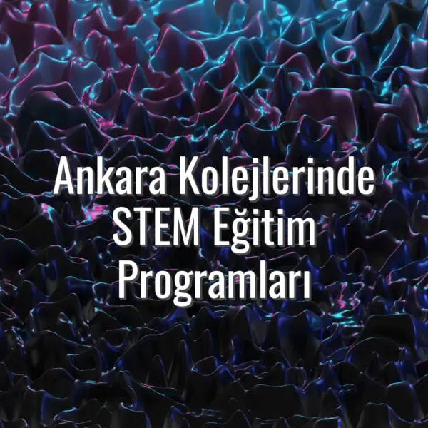Ankara Kolejlerinde STEM Eğitim Programları - Ankara kolejlerinde STEM