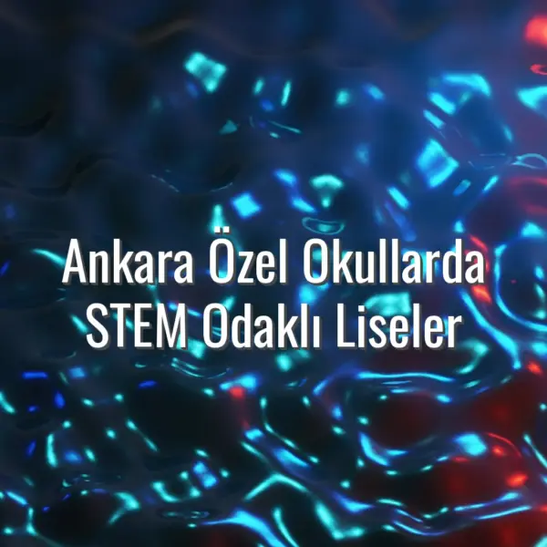 Ankara Özel Okullarda STEM Odaklı Liseler - Ankara STEM liseleri