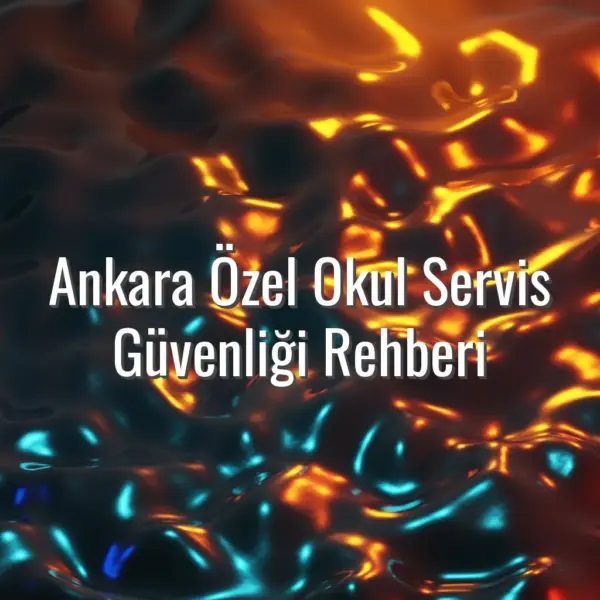 Ankara Özel Okul Servis Güvenliği Rehberi - Ankara özel okul servis güvenliği