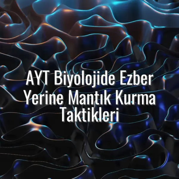 AYT Biyolojide Ezber Yerine Mantık Kurma Taktikleri - AYT biyolojide ezbersiz çalışma
