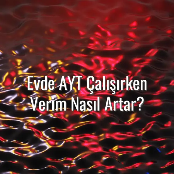 Evde AYT Çalışırken Verim Nasıl Artar? - AYT evde çalışma verimi