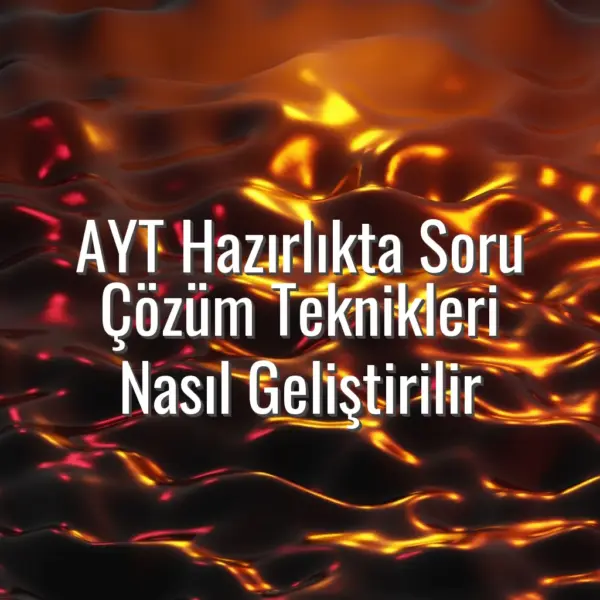 AYT Hazırlıkta Soru Çözüm Teknikleri Nasıl Geliştirilir - AYT soru çözüm teknikleri