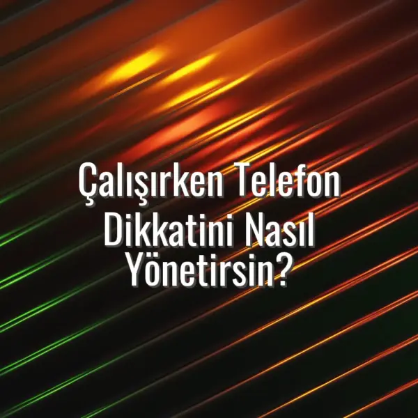 Çalışırken Telefon Dikkatini Nasıl Yönetirsin? - ders çalışırken telefon
