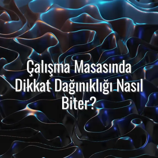 Çalışma Masasında Dikkat Dağınıklığı Nasıl Biter? - dikkat dağınıklığı nasıl biter