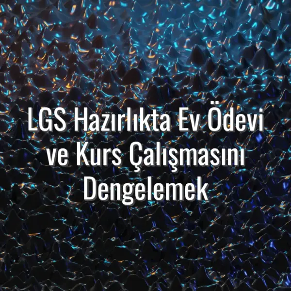 LGS Hazırlıkta Ev Ödevi ve Kurs Çalışmasını Dengelemek - LGS hazırlıkta ev ödevi dengesi