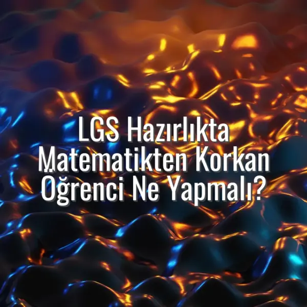 LGS Hazırlıkta Matematikten Korkan Öğrenci Ne Yapmalı? - LGS matematik korkusu olanlar