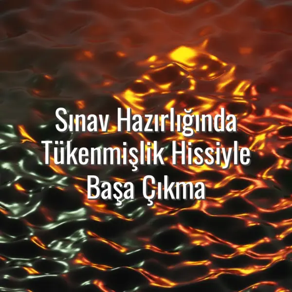 Sınav Hazırlığında Tükenmişlik Hissiyle Başa Çıkma - sınav tükenmişlik hissi