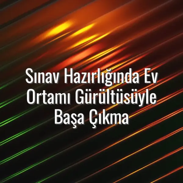 Sınav Hazırlığında Ev Ortamı Gürültüsüyle Başa Çıkma - gürültülü evde ders çalışmak