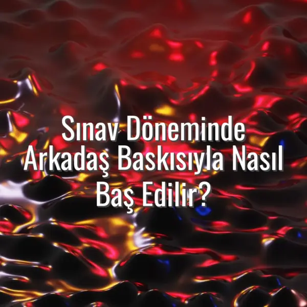 Sınav Döneminde Arkadaş Baskısıyla Nasıl Baş Edilir? - sınavda arkadaş baskısı